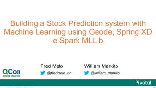 ‹#›© 2015 Pivotal Software, Inc. All rights reserved. ‹#›
Building a Stock Prediction system with
Machine Learning using Geode, Spring XD
e Spark MLLib
William Markito
@william_markito
Fred Melo
@fredmelo_br
 