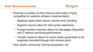 Rust: Beyond ownership
• Rust has a number of other features that make it highly
compelling for systems software implement...