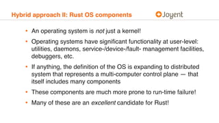 Hybrid approach II: Rust OS components
• An operating system is not just a kernel!
• Operating systems have signiﬁcant fun...