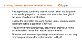 Looking forward: Systems software in Rust
• Rust represents something that we haven’t seen in a long time:
a modern langua...