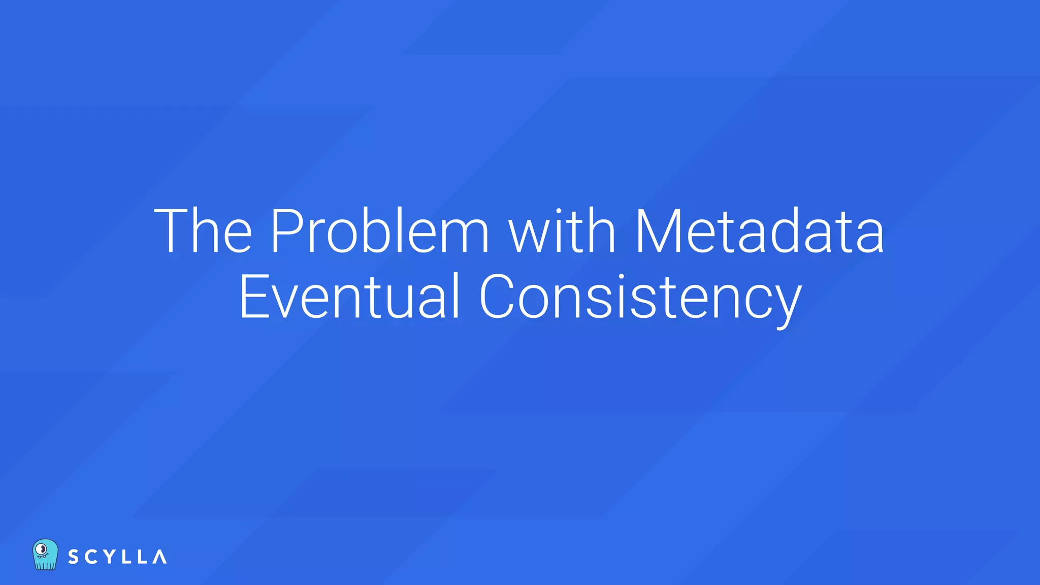 The Problem with Metadata
Eventual Consistency
 
