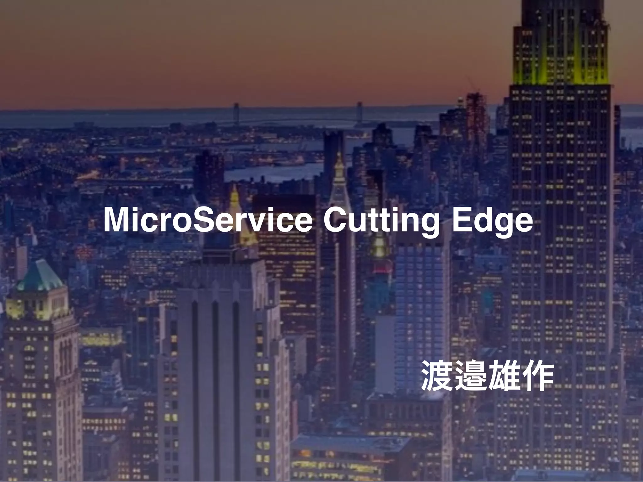 MicroService Cutting Edge
渡邉雄作
 