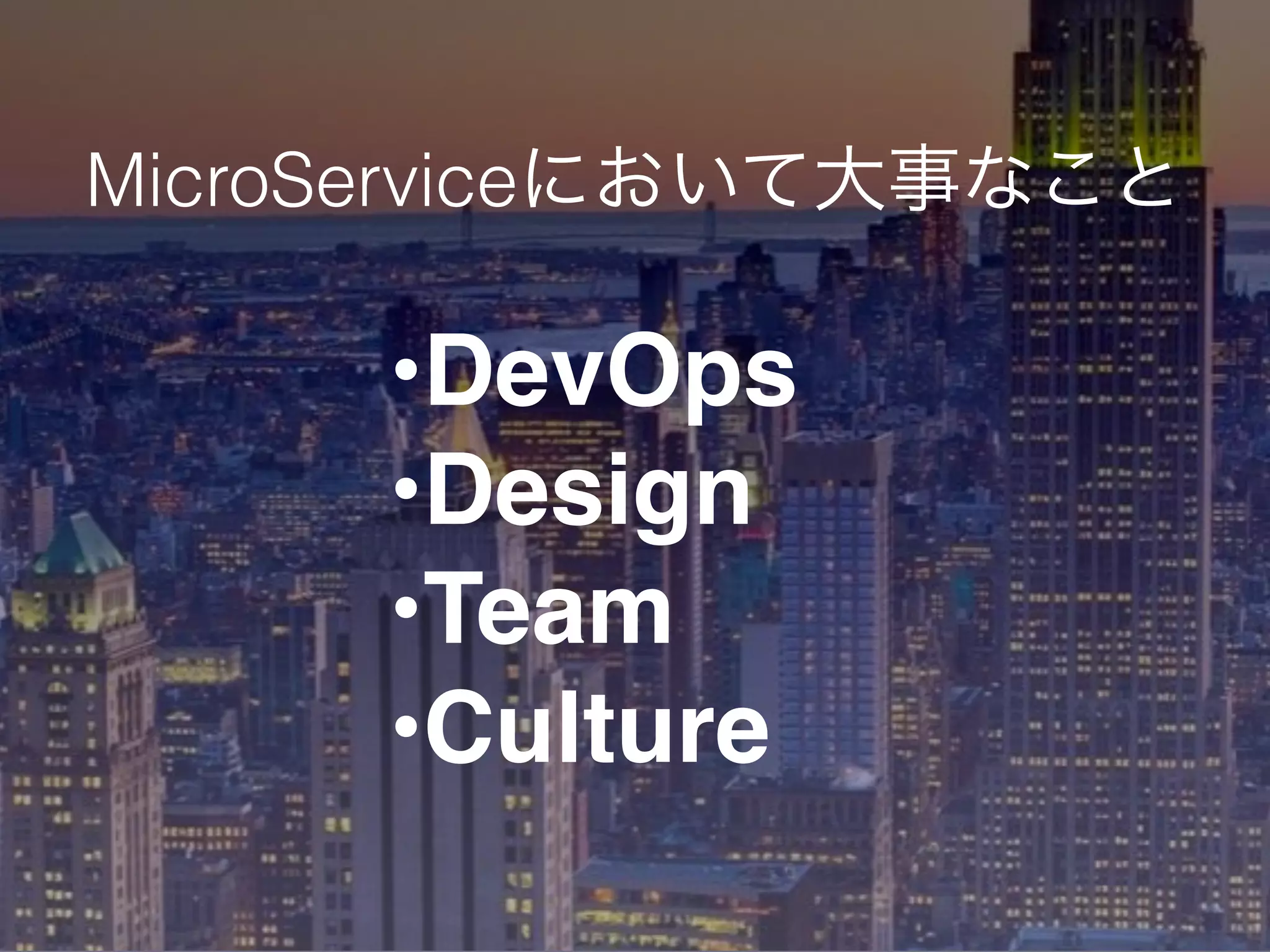 MicroServiceにおいて大事なこと
•DevOps
•Design
•Team
•Culture
 