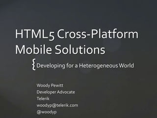 HTML5 Cross-Platform
Mobile Solutions
  { Developing for a Heterogeneous World
   Woody Pewitt
   Developer Advocate
   Telerik
   woodyp@telerik.com
   @woodyp
 
