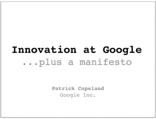 Innovation at Google
 ...plus a manifesto

      Patrick Copeland
        Google Inc.
 