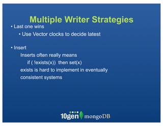Multiple Writer Strategies
• Last one wins
   • Use Vector clocks to decide latest

• Insert
     Inserts often really means
       if ( !exists(x)) then set(x)
    exists is hard to implement in eventually
    consistent systems
 