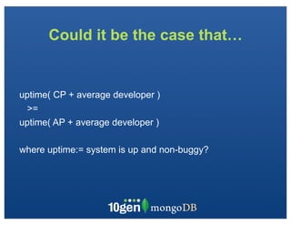 Could it be the case that…


uptime( CP + average developer )
 >=
uptime( AP + average developer )

where uptime:= system is up and non-buggy?
 