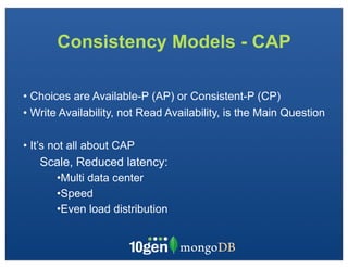 Consistency Models - CAP

• Choices are Available-P (AP) or Consistent-P (CP)
• Write Availability, not Read Availability, is the Main Question

• It’s not all about CAP
   Scale, Reduced latency:
       •Multi data center
       •Speed
       •Even load distribution
 