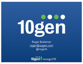 Roger	
  Bodamer
roger@10gen.com
    @rogerb
 