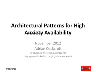Architectural Patterns for High
         Anxiety Availability
                     November 2012
                     Adrian Cockcroft
                  @adrianco #netflixcloud #qconsf
            http://www.linkedin.com/in/adriancockcroft



@adrianco
 