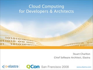 Cloud Computing
for Developers & Architects




                                   Stuart Charlton
                  Chief Software Architect, Elastra



          San Francisco 2008
 