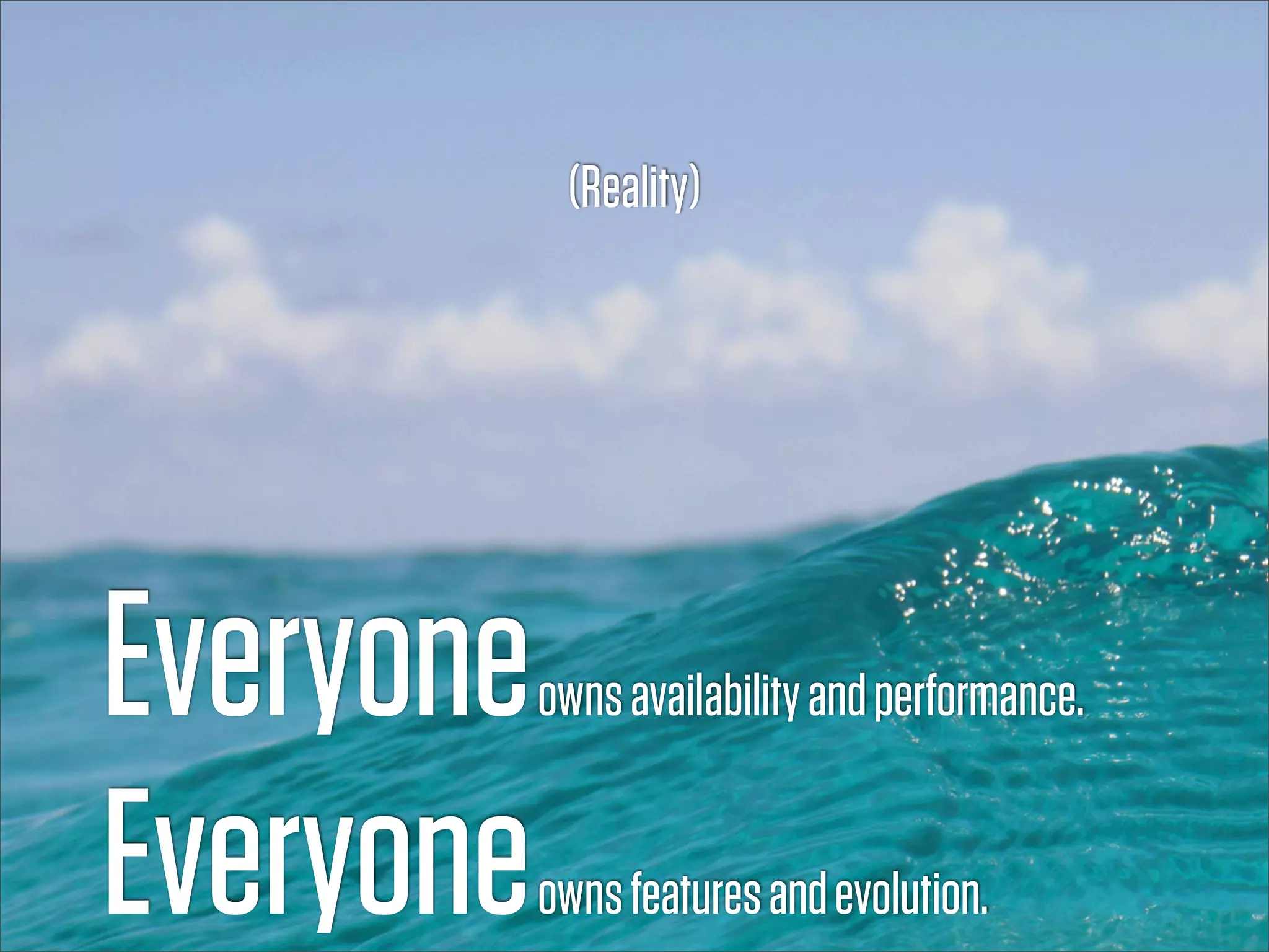 (Reality)




Everyone   owns availability and performance.


Everyone   owns features and evolution.
 