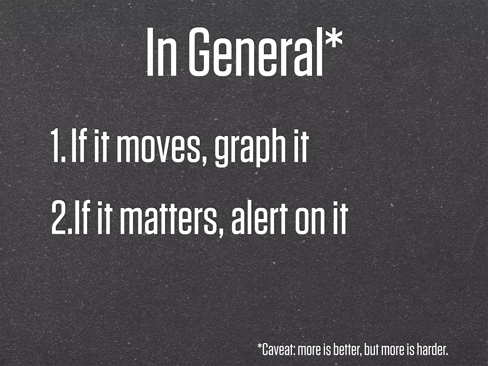 In General*
1.If it moves, graph it
2.If it matters, alert on it

                   *Caveat: more is better, but more is harder.
 