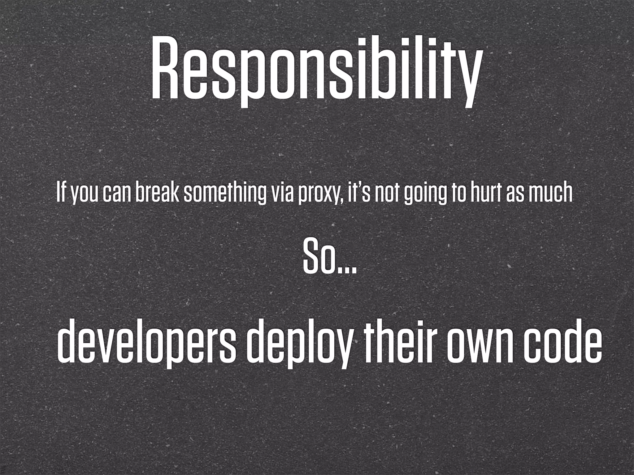 Responsibility
If you can break something via proxy, it’s not going to hurt as much

                                So...
developers deploy their own code
 