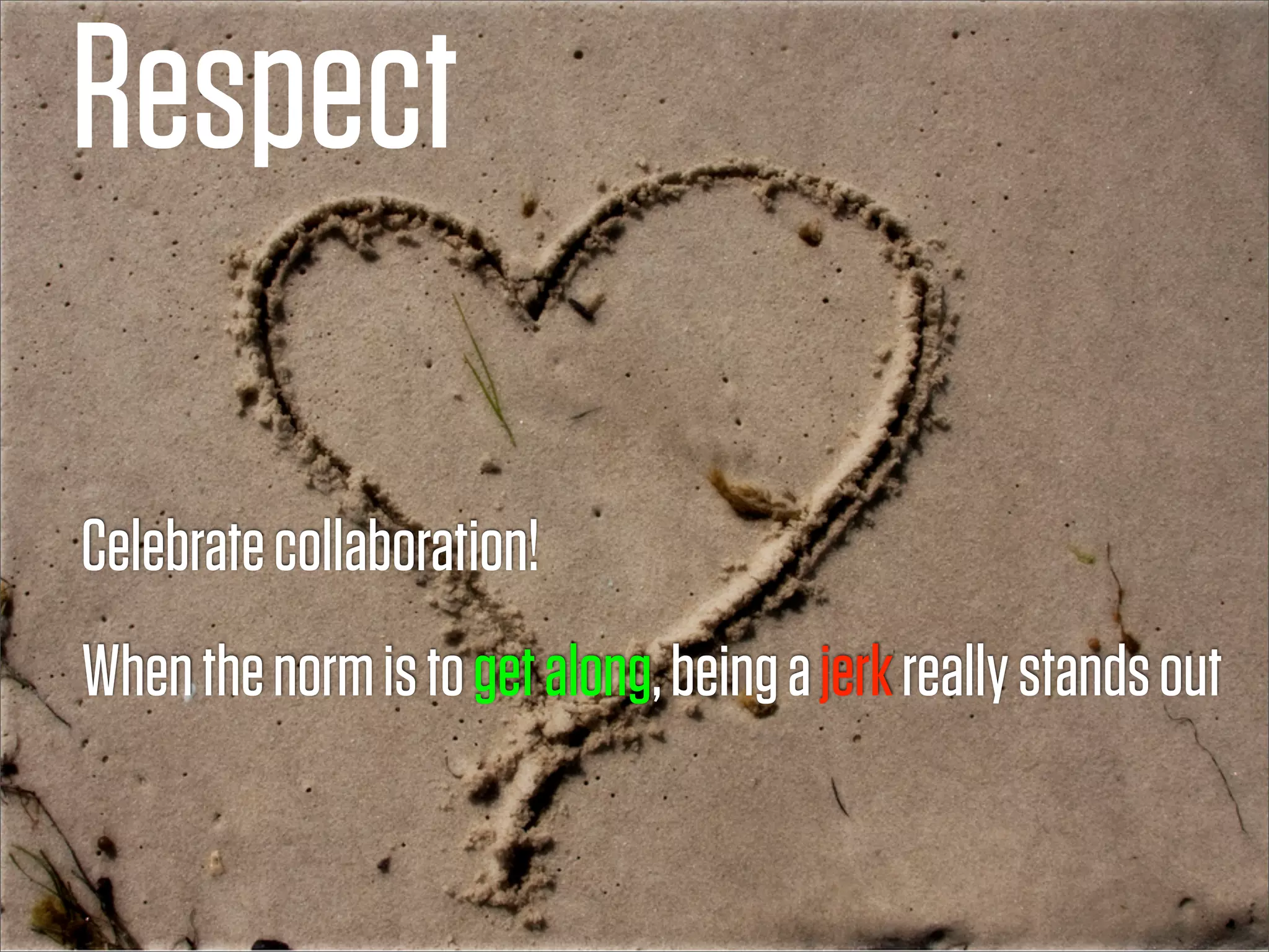 Respect

Celebrate collaboration!
When the norm is to get along, being a jerk really stands out
 