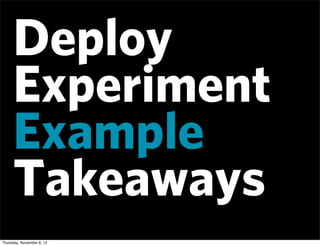 Deploy
     Experiment
     Example
     Takeaways
Thursday, November 8, 12
 