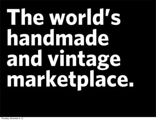 The world’s
     handmade
     and vintage
     marketplace.
Thursday, November 8, 12
 