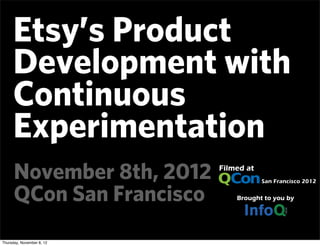 Etsy’s Product
     Development with
     Continuous
     Experimentation
      November 8th, 2012
      QCon San Francisco
Thursday, November 8, 12
 