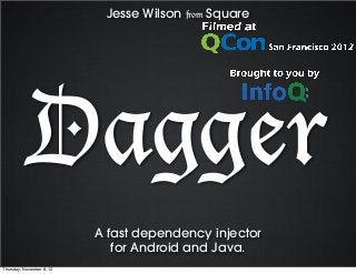 Jesse Wilson from Square




            Dagger
                           A fast dependency injector
                              for Android and Java.
Thursday, November 8, 12
 