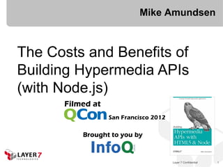 Layer 7 Confidential 1
Mike Amundsen
The Costs and Benefits of
Building Hypermedia APIs
(with Node.js)
 