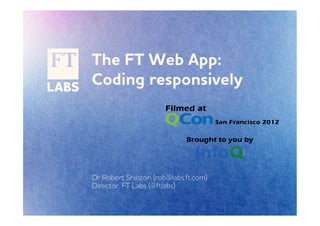 The FT eb pp:
Coding responsively




Dr Robert Shilston (rob@labs.ft.com)
Director, FT Labs (@ftlabs)
 