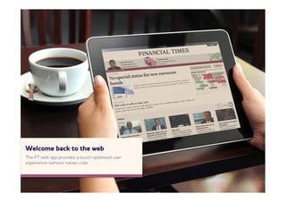elcome back to the eb
The FT eb app provides a touch optimised user
experience ithout native code.
 