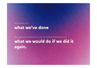 Sometimes it’s

hat e’ve done
But e’ve learned a lot, so to be honest sometimes it’s

hat e ould do if e did it
again.
 