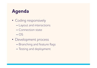 genda
•  Coding responsively
  –  Layout and interactions
  –  Connection state
  –  OS
•  Development process
  –  Branching and feature ﬂags
  –  Testing and deployment
 