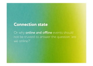 Connection state
Or hy online and oﬄine events should
not be trusted to anser the question ‘are
e online?’
 