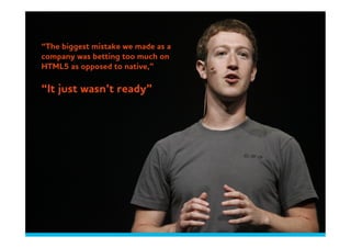 “The biggest mistake e made as a
company as betting too much on
HTML5 as opposed to native,”

“It just asn’t ready”
 