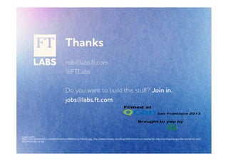 Thanks
                                            rob@labs.ft.com
                                            @FTLabs

                                            Do you ant to build this stuﬀ? Join in.
                                            jobs@labs.ft.com




Image	
  credits::	
  	
  
hOp://cdn3.worldcarfans.co/2008/2/medium/9080214.017.Mini1L.jpg,	
  	
  hOp://www.netbasic.com/blog/2008/10/mini-­‐car-­‐parking-­‐fail,	
  hOp://runningstopsigns.ﬁles.wordpress.com/
2011/04/smart-­‐car.jpg	
  
	
  
 