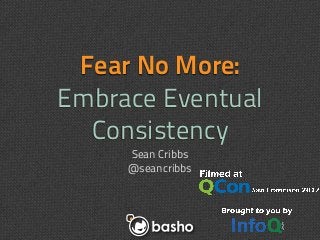 Fear No More:
Embrace Eventual
  Consistency
     Sean Cribbs
     @seancribbs
 