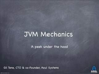 JVM Mechanics
A peek under the hood

Gil Tene, CTO & co-Founder, Azul Systems
©2012 Azul Systems, Inc.	

	

	

	

	

	

 