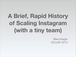 A Brief, Rapid History
of Scaling Instagram 
(with a tiny team)
Mike Krieger
QConSF 2013
!
 