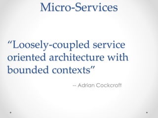 Micro-Services 
“Loosely-coupled service 
oriented architecture with 
bounded contexts” 
-- Adrian Cockcroft 
 