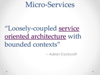 Micro-Services 
“Loosely-coupled service 
oriented architecture with 
bounded contexts” 
-- Adrian Cockcroft 
 