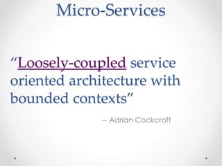 Micro-Services 
“Loosely-coupled service 
oriented architecture with 
bounded contexts” 
-- Adrian Cockcroft 
 