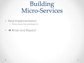 Building 
Micro-Services 
• Real Implementation 
o Throw away the prototype (!) 
•  Rinse and Repeat 
 