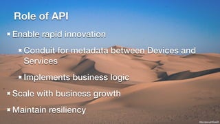 http://goo.gl/VhokZV 
Role of API 
Enable rapid innovation 
Conduit for metadata between Devices and 
Services 
Implements business logic 
Scale with business growth 
Maintain resiliency 
 