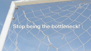 ! 
Stop being the bottleneck! 
http://bit.ly/1zmYbAy 
 