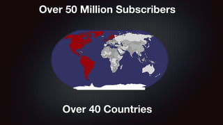 Over 50 Million Subscribers 
Over 40 Countries 
 