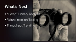 What’s Next 
“Tiered” Canary Analysis 
Failure Injection Testing 
Throughput Trending 
http://goo.gl/zjiV6W 
 