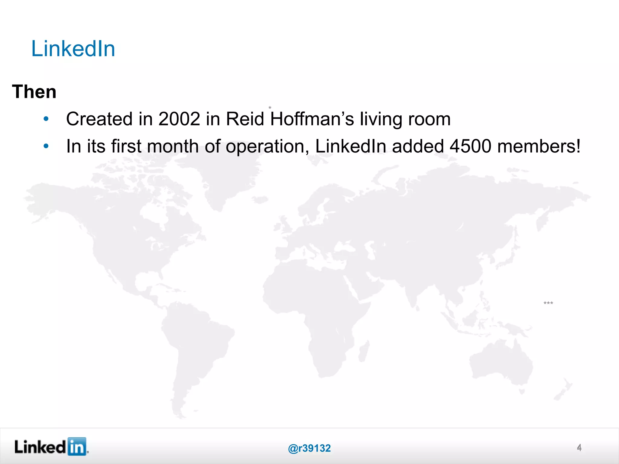 LinkedIn
4
*
***
Then
• Created in 2002 in Reid Hoffman’s living room
• In its first month of operation, LinkedIn added 4500 members!
@r39132 4
 