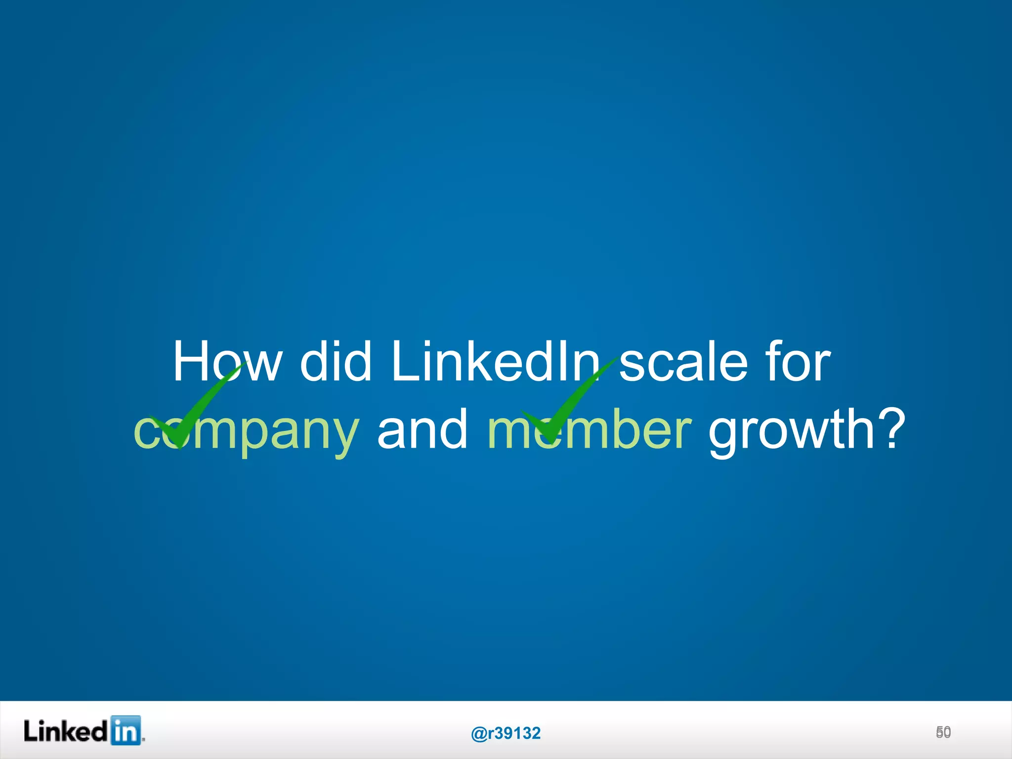 How did LinkedIn scale for
company and member growth?
50@r39132 50
 