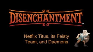 Netflix Titus, its Feisty
Team, and Daemons
 