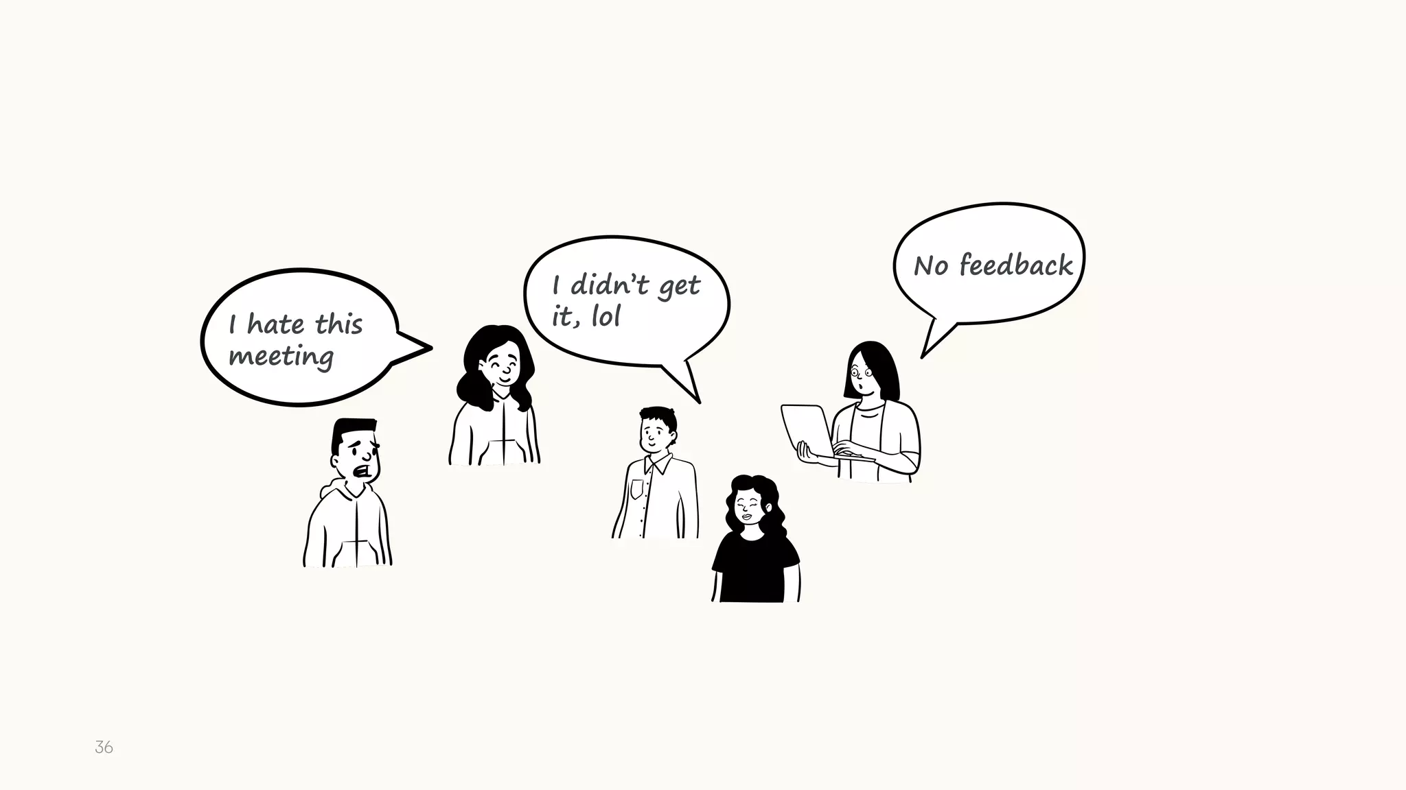 No feedback
I didn’t get
it, lol
I hate this
meeting
36
 