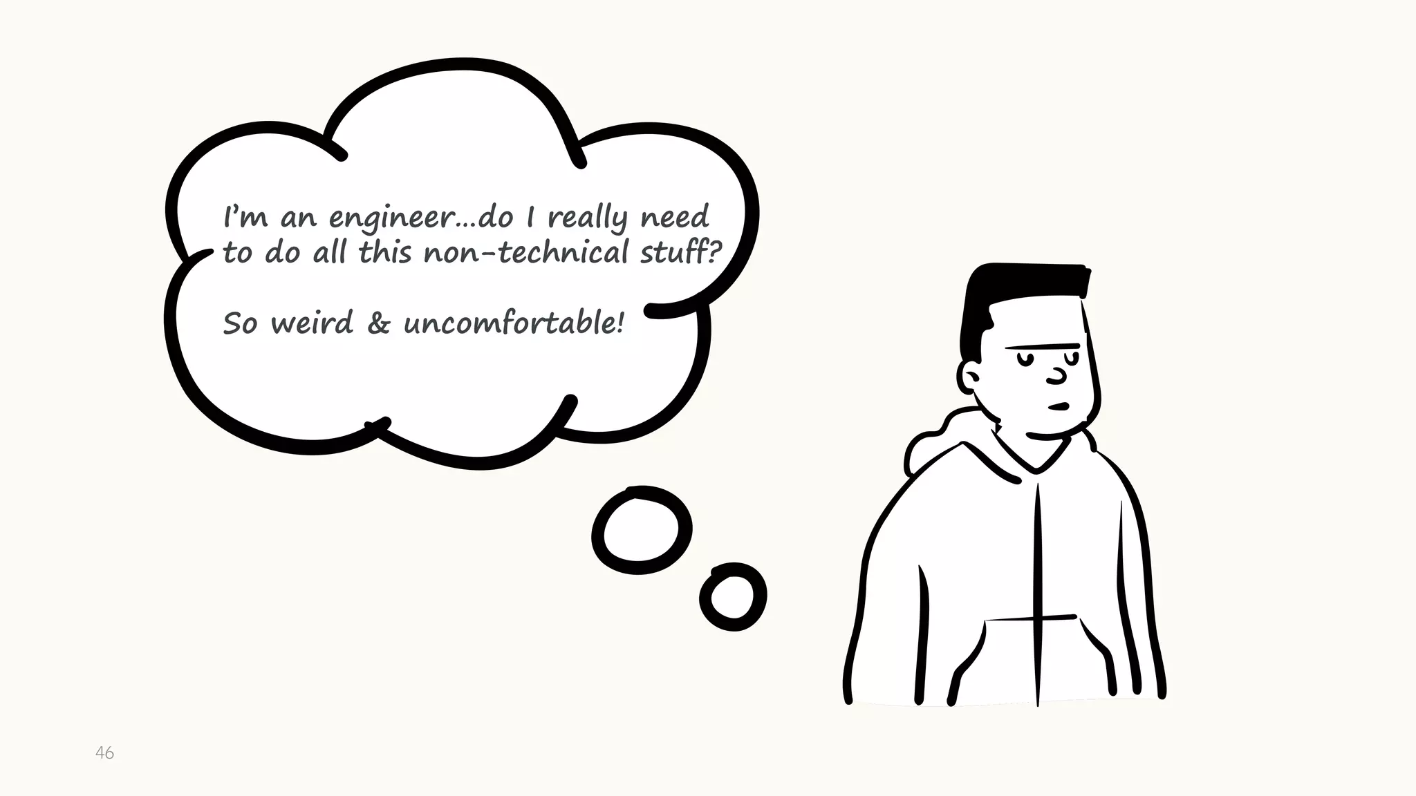 I’m an engineer…do I really need
to do all this non-technical stuff?
So weird & uncomfortable!
46
 