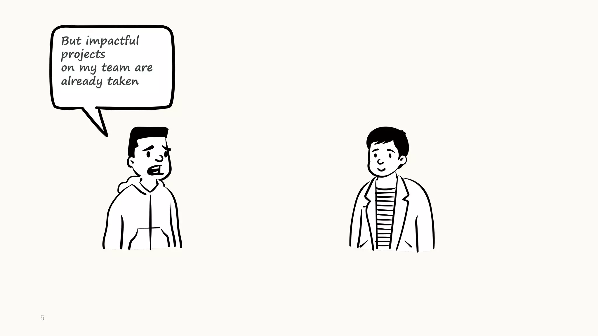 But impactful
projects
on my team are
already taken
5
 