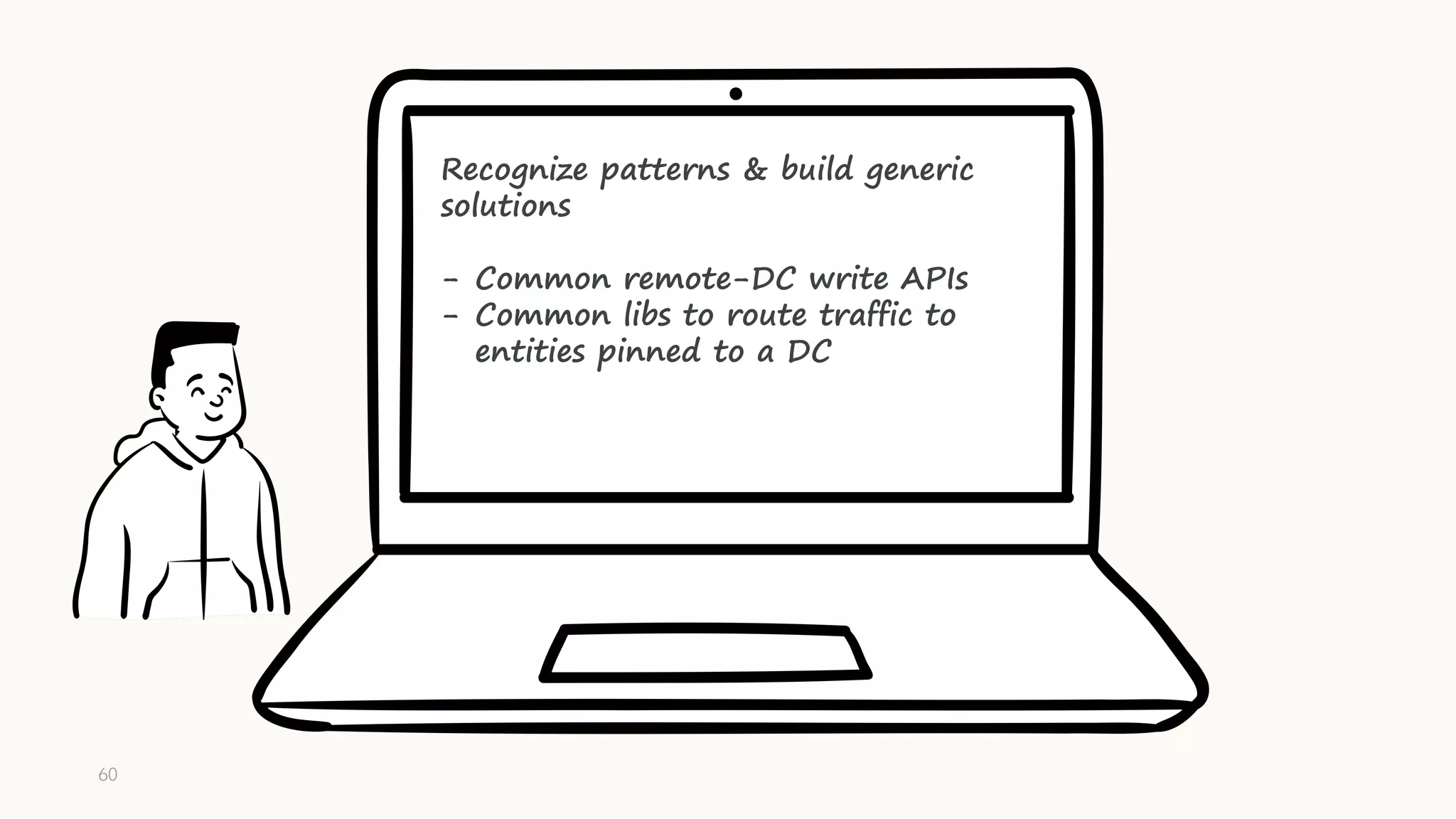 Recognize patterns & build generic
solutions
- Common remote-DC write APIs
- Common libs to route traffic to
entities pinned to a DC
60
 
