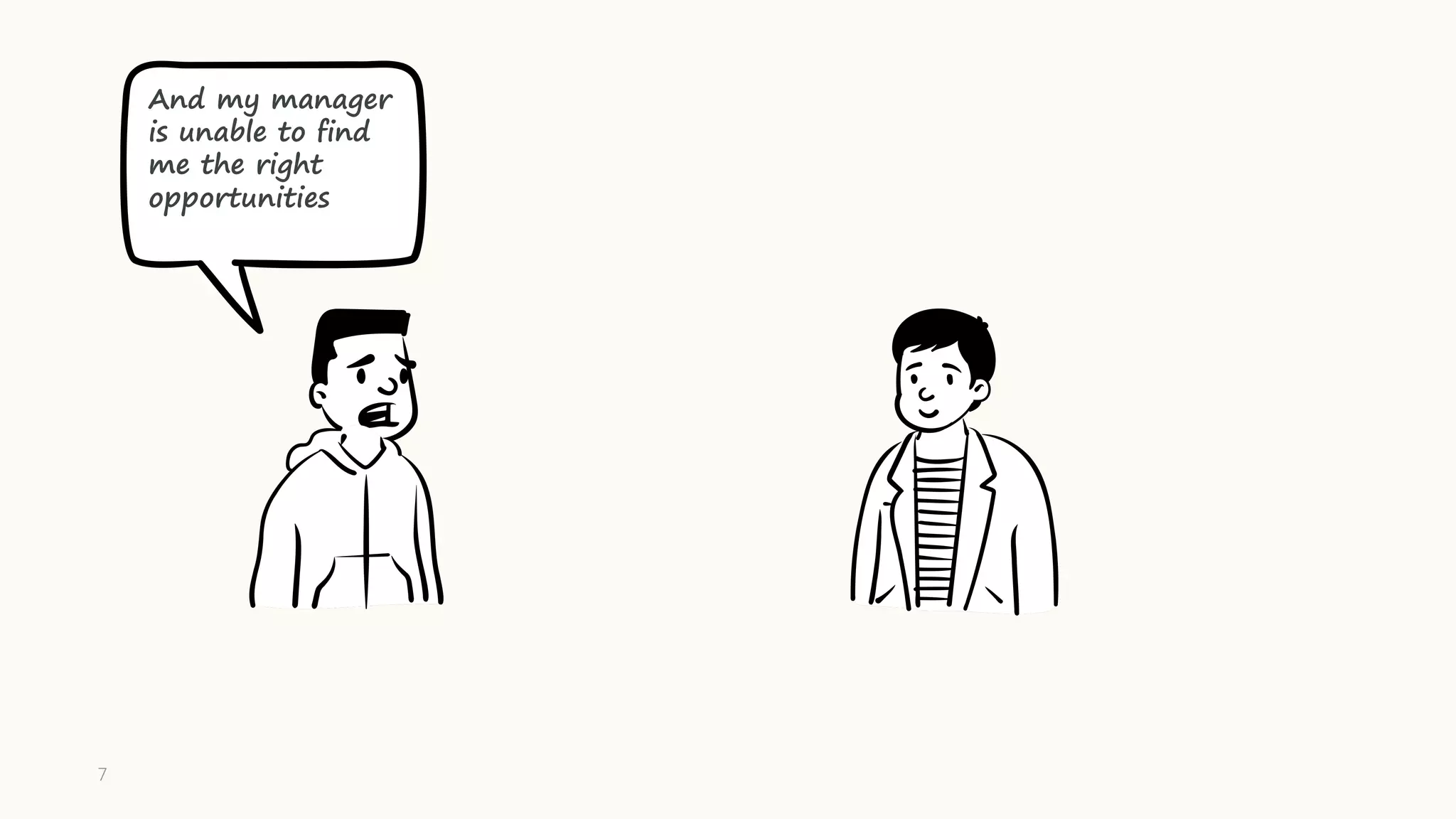 And my manager
is unable to find
me the right
opportunities
7
 